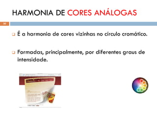 HARMONIA DE CORES ANÁLOGAS
30



        É a harmonia de cores vizinhas no círculo cromático.

        Formadas, principalmente, por diferentes graus de
         intensidade.
 