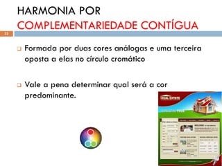 HARMONIA POR
33
     COMPLEMENTARIEDADE CONTÍGUA
        Formada por duas cores análogas e uma terceira
         oposta a elas no círculo cromático

        Vale a pena determinar qual será a cor
         predominante.
 