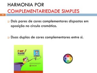HARMONIA POR
34
     COMPLEMENTARIEDADE SIMPLES
        Dois pares de cores complementares dispostos em
         oposição no círculo cromático.

        Duas duplas de cores complementares entre si.
 