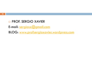 36




      PROF. SERGIO XAVIER
     E-mail: sergiosx@gmail.com
     BLOG: www.profsergioxavier.wordpress.com
 