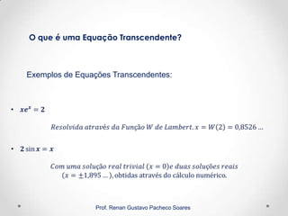 Prof. Renan Gustavo Pacheco Soares
Exemplos de Equações Transcendentes:
O que é uma Equação Transcendente?
 