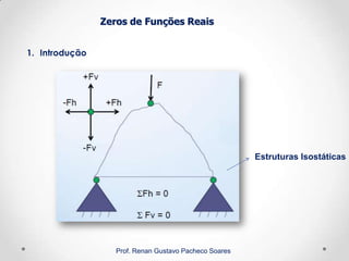 Zeros de Funções Reais
1. Introdução
Prof. Renan Gustavo Pacheco Soares
Estruturas Isostáticas
 