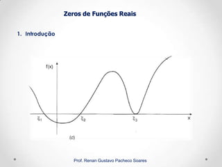 Zeros de Funções Reais
1. Introdução
Prof. Renan Gustavo Pacheco Soares
 