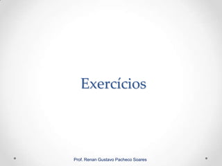 Exercícios
Prof. Renan Gustavo Pacheco Soares
 