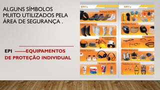 ALGUNS SÍMBOLOS
MUITO UTILIZADOS PELA
ÁREA DE SEGURANÇA .
EPI -------EQUIPAMENTOS
DE PROTEÇÃO INDIVIDUAL
 