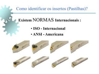 Como identificar os insertos (Pastilhas)?
Existem NORMAS Internacionais :
• ISO - Internacional
• ANSI - Americana
 