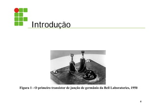 Introdução
4
Figura 1 - O primeiro transistor de junção de germânio da Bell Laboratories, 1950
 