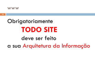www
16




     Obrigatoriamente
           TODO SITE
          deve ser feito
     a sua Arquitetura da Informação
 