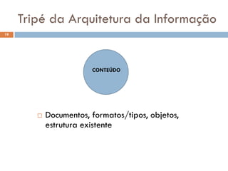 Tripé da Arquitetura da Informação
19




                        CONTEÚDO




           Documentos, formatos/tipos, objetos,
            estrutura existente
 