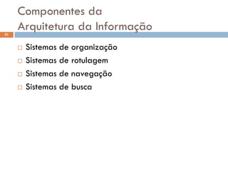 Componentes da
21
     Arquitetura da Informação
        Sistemas de organização
        Sistemas de rotulagem
        Sistemas de navegação
        Sistemas de busca
 