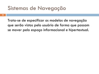Sistemas de Navegação
28


     Trata-se de especificar os modelos de navegação
     que serão vistos pelo usuário de forma que possam
     se mover pelo espaço informacional e hipertextual.
 
