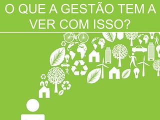 O QUE A GESTÃO TEM A
VER COM ISSO?
 