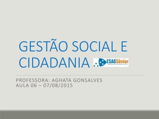 GESTÃO SOCIAL E
CIDADANIA
PROFESSORA: AGHATA GONSALVES
AULA 06 – 07/08/2015
 