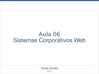 Aula 06
Sistemas Corporativos Web



         Tersis Zonato
             2011
 