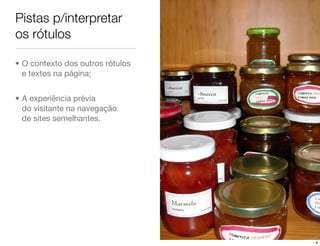 Pistas p/interpretar
os rótulos

• O contexto dos outros rótulos
  e textos na página;


• A experiência prévia
  do visitante na navegação
  de sites semelhantes.




                                  4
 