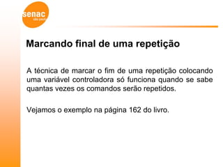 Marcando final de uma repetição

A técnica de marcar o fim de uma repetição colocando
uma variável controladora só funciona quando se sabe
quantas vezes os comandos serão repetidos.

Vejamos o exemplo na página 162 do livro.
 