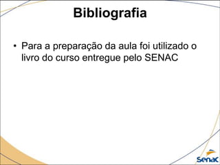 Bibliografia

• Para a preparação da aula foi utilizado o
  livro do curso entregue pelo SENAC
 