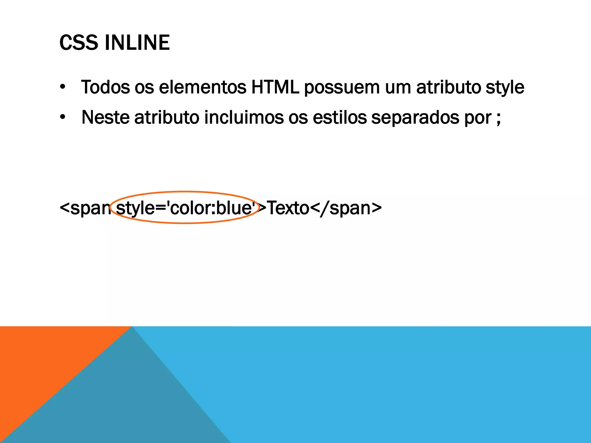 CSS INLINE
• Todos os elementos HTML possuem um atributo style
• Neste atributo incluimos os estilos separados por ;



<span style='color:blue'>Texto</span>
 