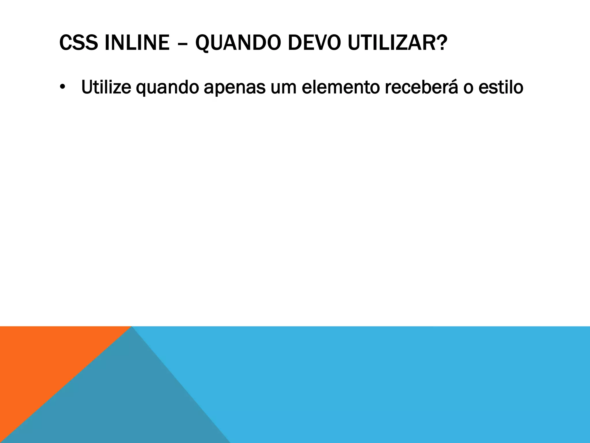 CSS INLINE – QUANDO DEVO UTILIZAR?
• Utilize quando apenas um elemento receberá o estilo
 