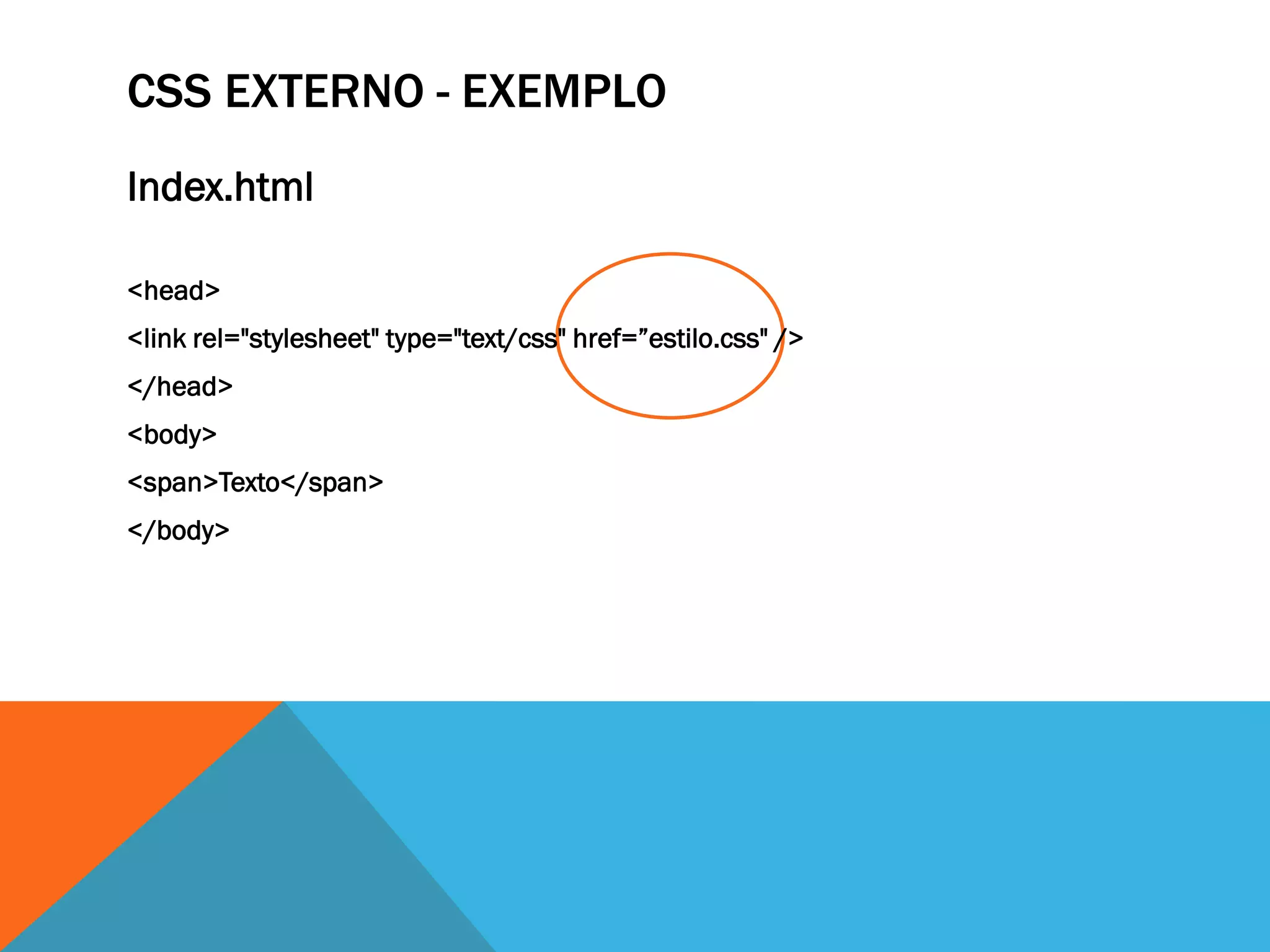 CSS EXTERNO - EXEMPLO
Index.html

<head>
<link rel="stylesheet" type="text/css" href=”estilo.css" />
</head>
<body>
<span>Texto</span>
</body>
 