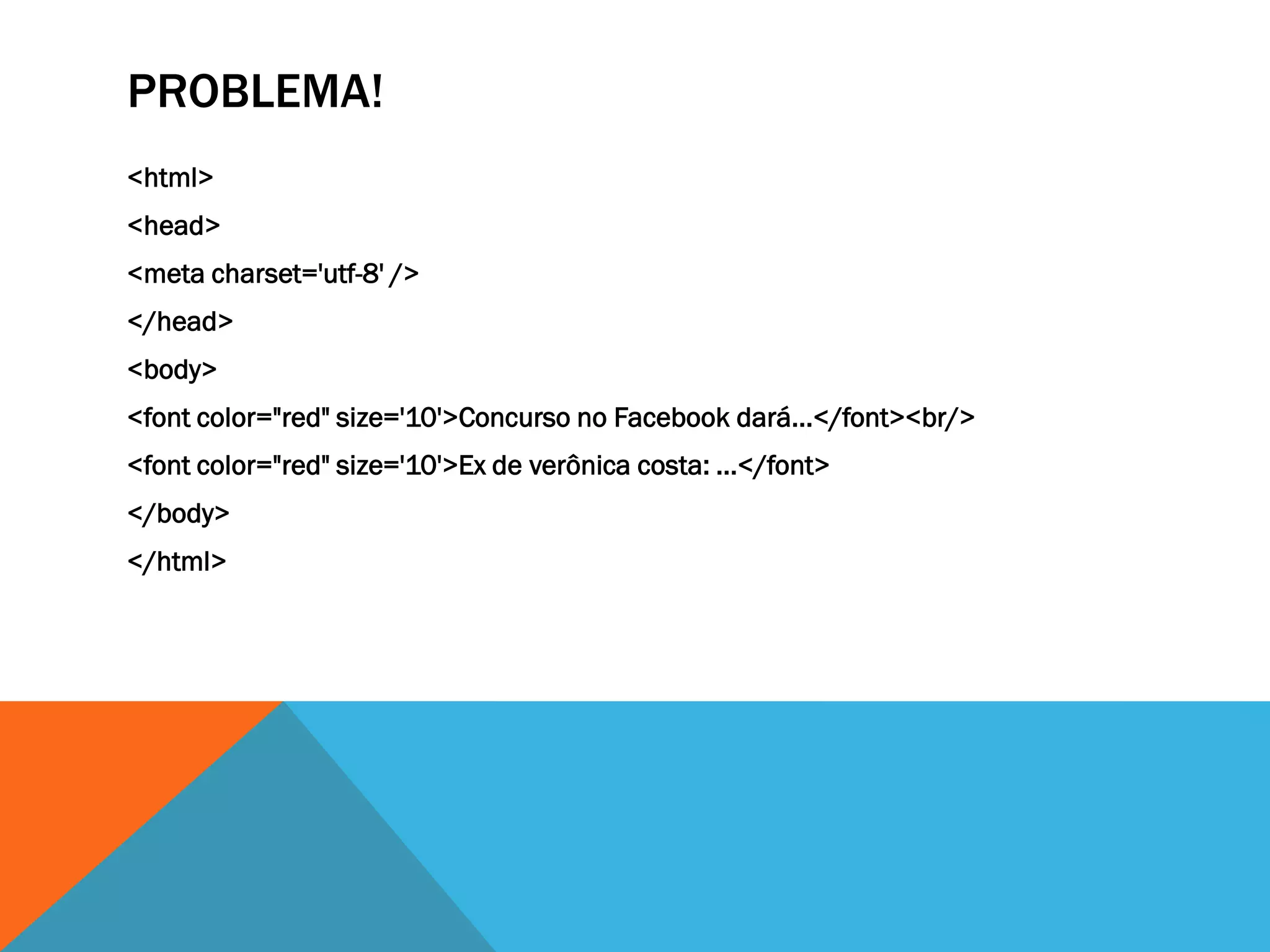 PROBLEMA!
<html>
<head>
<meta charset='utf-8' />
</head>
<body>
<font color="red" size='10'>Concurso no Facebook dará...</font><br/>
<font color="red" size='10'>Ex de verônica costa: ...</font>
</body>
</html>
 
