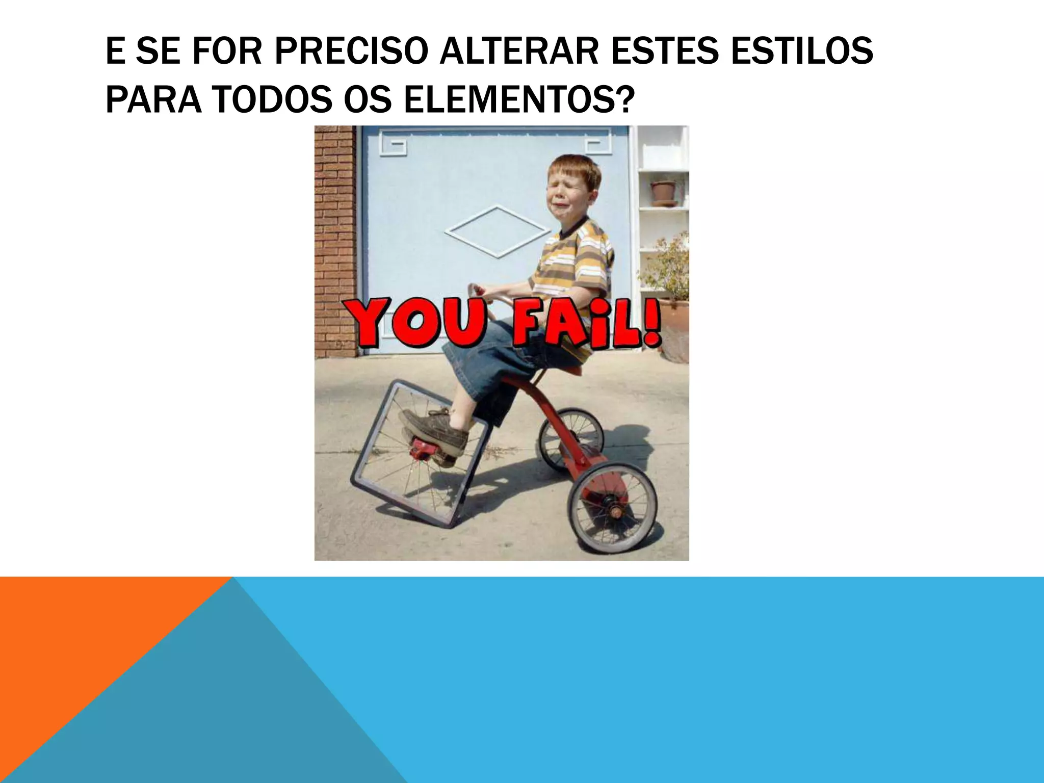 E SE FOR PRECISO ALTERAR ESTES ESTILOS
PARA TODOS OS ELEMENTOS?
 