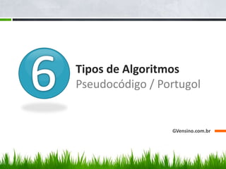 Tipos de Algoritmos
Pseudocódigo / Portugol
GVensino.com.br
 