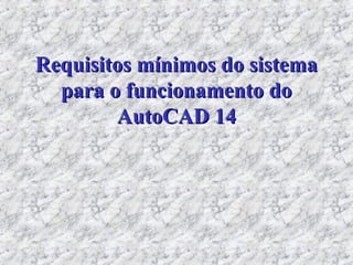 Requisitos mínimos do sistemaRequisitos mínimos do sistema
para o funcionamento dopara o funcionamento do
AutoCAD 14AutoCAD 14
 