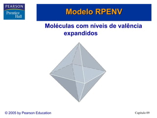 Modelo RPENV
Moléculas com níveis de valência
expandidos

© 2005 by Pearson Education

Capítulo 09

 