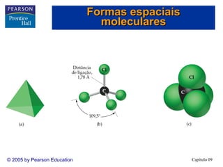 Formas espaciais
moleculares

© 2005 by Pearson Education

Capítulo 09

 