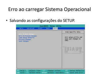 Erro ao carregar Sistema Operacional
• Salvando as configurações do SETUP.
 