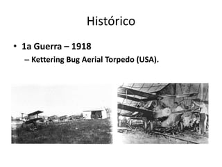 Histórico
• 1a Guerra – 1918
– Kettering Bug Aerial Torpedo (USA).
 