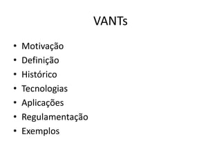 VANTs
• Motivação
• Definição
• Histórico
• Tecnologias
• Aplicações
• Regulamentação
• Exemplos
 
