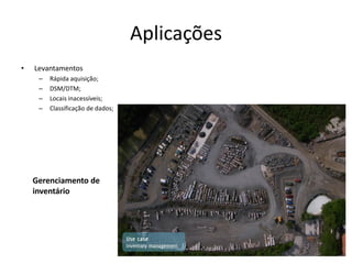 Aplicações
• Levantamentos
– Rápida aquisição;
– DSM/DTM;
– Locais inacessíveis;
– Classificação de dados;
Gerenciamento de
inventário
 