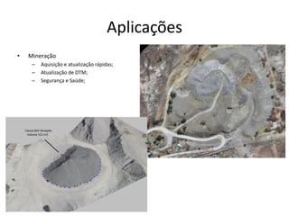 Aplicações
• Mineração
– Aquisição e atualização rápidas;
– Atualização de DTM;
– Segurança e Saúde;
 