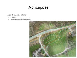 Aplicações
• Áreas de expansão urbanas
– Projeto;
– Monitoramento do crescimento;
 