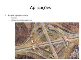 Aplicações
• Áreas de expansão urbanas
– Projeto;
– Monitoramento do crescimento;
 
