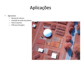 Aplicações
• Agricultura
– Manejo de culturas;
– Avaliação da saúde das plantas;
– Falha no plantio;
– DTM para drenagem
 
