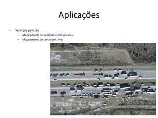 Aplicações
• Serviços policiais
– Mapeamento de acidentes com veículos;
– Mapeamento de cenas de crime;
 