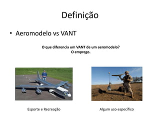 Definição
• Aeromodelo vs VANT
O que diferencia um VANT de um aeromodelo?
O emprego.
Esporte e Recreação Algum uso específico
 