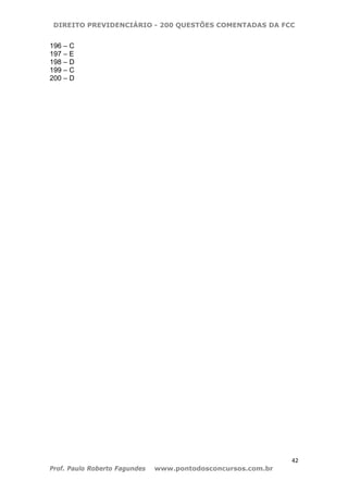 DIREITO PREVIDENCIÁRIO - 200 QUESTÕES COMENTADAS DA FCC
42
Prof. Paulo Roberto Fagundes www.pontodosconcursos.com.br
196 – C
197 – E
198 – D
199 – C
200 – D
 
