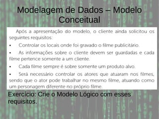 Modelagem de Dados – Modelo
Conceitual
Exercício: Crie o Modelo Lógico com esses
requisitos.
 