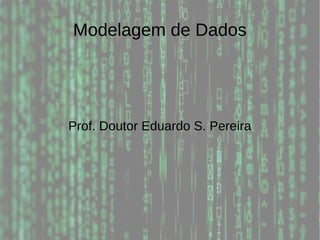 Modelagem de Dados
Prof. Doutor Eduardo S. Pereira
 