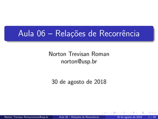 Aula 06 – Rela¸c˜oes de Recorrˆencia
Norton Trevisan Roman
norton@usp.br
30 de agosto de 2018
Norton Trevisan Romannorton@usp.br Aula 06 – Rela¸c˜oes de Recorrˆencia 30 de agosto de 2018 1 / 29
 