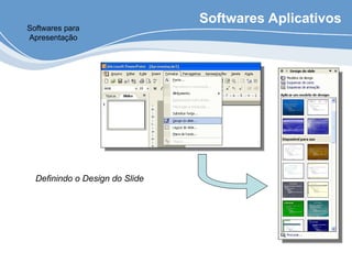 Softwares Aplicativos
Softwares para
Apresentação
Definindo o Design do Slide
 