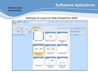 Softwares Aplicativos
Softwares para
Apresentação
Definição do Layout do Slide (PowerPoint 2007)
 
