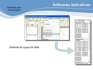 Softwares Aplicativos
Softwares para
Apresentação
Definindo do Layout do Slide
 