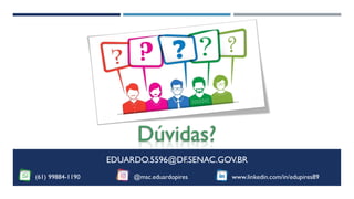 Dúvidas?
EDUARDO.5596@DF.SENAC.GOV.BR
(61) 99884-1190 @msc.eduardopires www.linkedin.com/in/edupires89
 