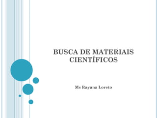 BUSCA DE MATERIAIS CIENTÍFICOS 
Ms Rayana Loreto  