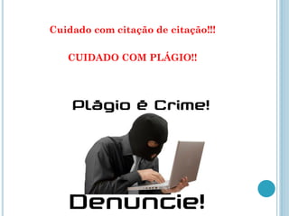 Cuidado com citação de citação!!! 
CUIDADO COM PLÁGIO!!  
